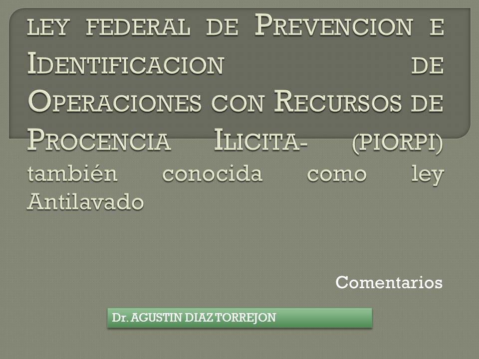 LEY FEDERAL DE PREVENCION E IDENTIFICACION DE OPERACIONES CON RECURSOS DE PROCENCIA ILICITA- (PIORPI) también conocida como ley Antilavado