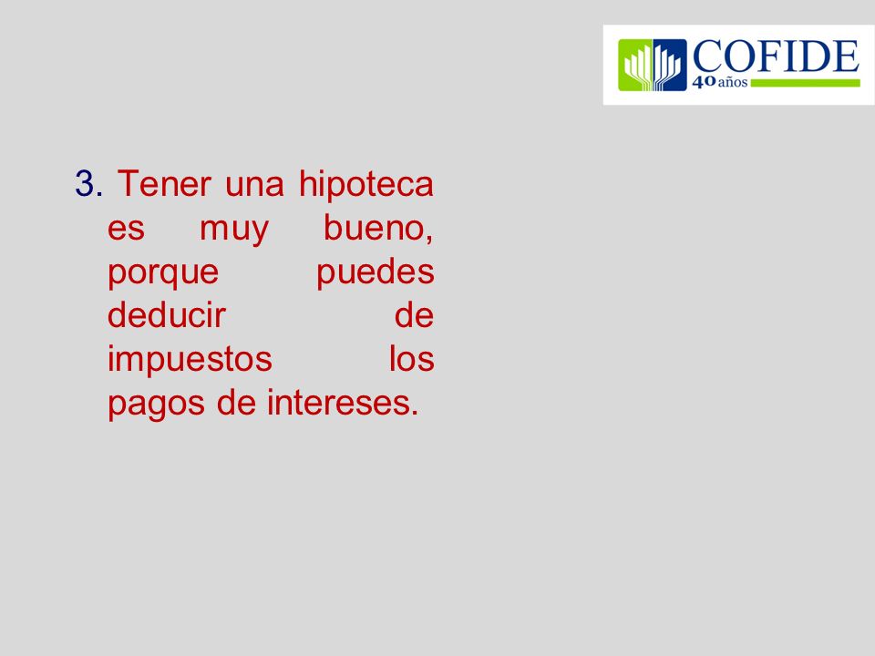 3. Tener una hipoteca es muy bueno, porque puedes deducir de impuestos los pagos de intereses.