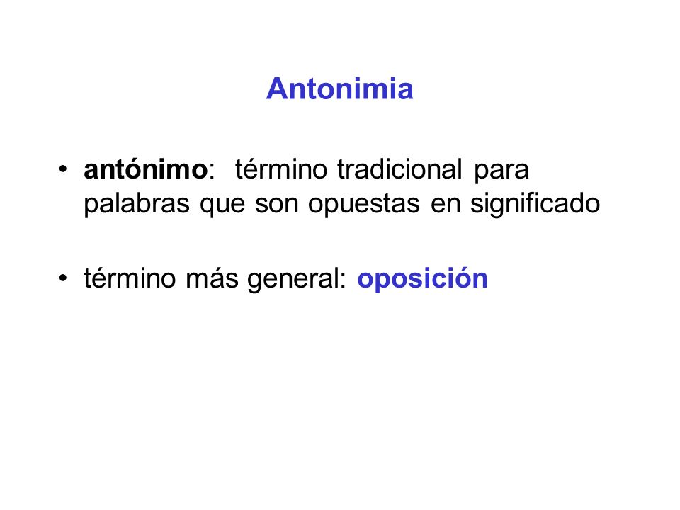 Antonimia antónimo: término tradicional para palabras que son opuestas en significado.