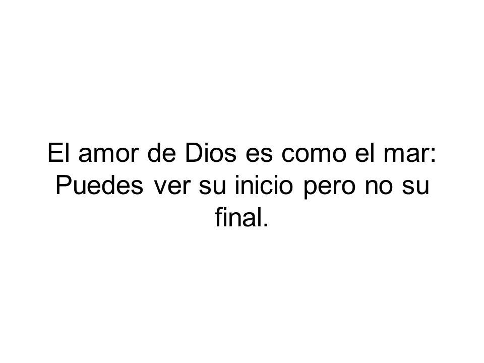 El amor de Dios es como el mar: Puedes ver su inicio pero no su final.