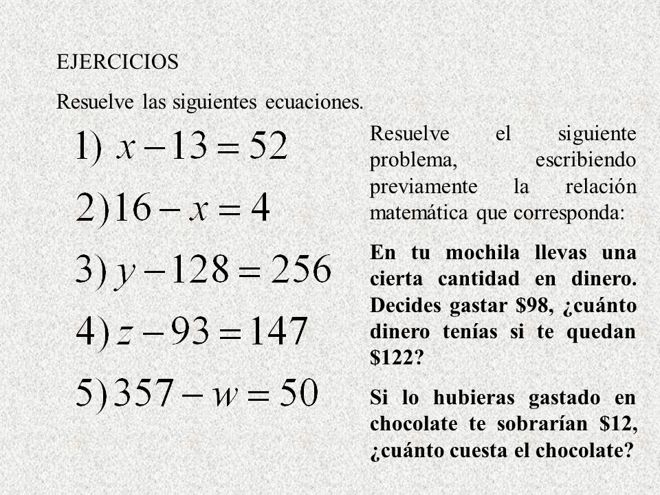 EJERCICIOS Resuelve las siguientes ecuaciones. Resuelve el siguiente problema, escribiendo previamente la relación matemática que corresponda: