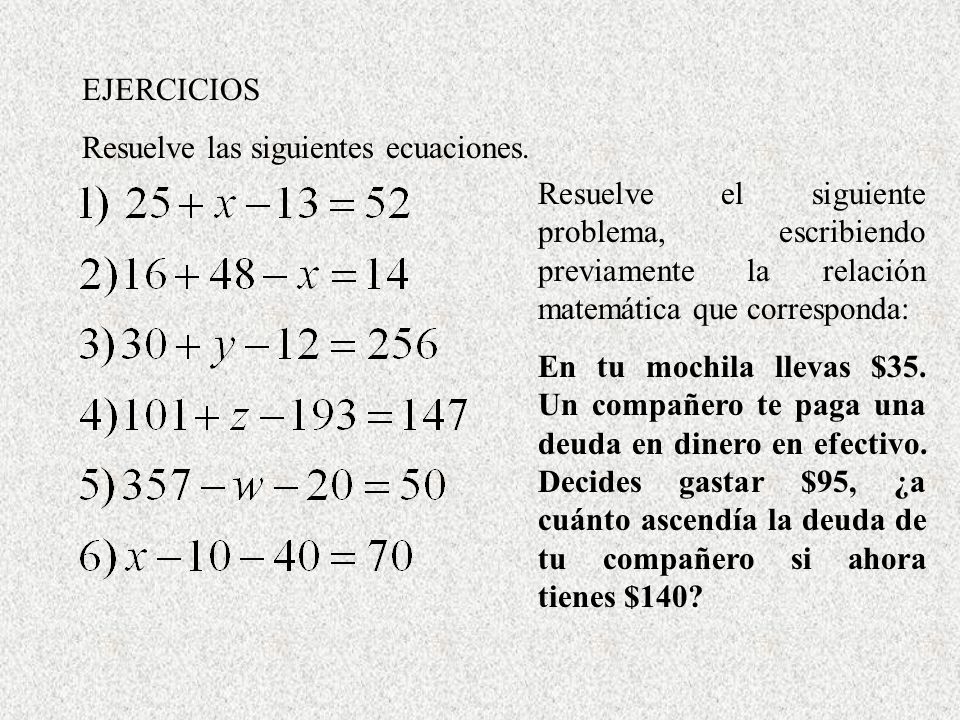 EJERCICIOS Resuelve las siguientes ecuaciones. Resuelve el siguiente problema, escribiendo previamente la relación matemática que corresponda: