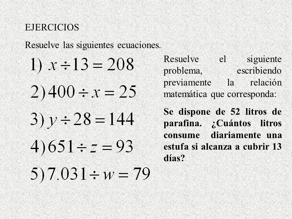 EJERCICIOS Resuelve las siguientes ecuaciones. Resuelve el siguiente problema, escribiendo previamente la relación matemática que corresponda: