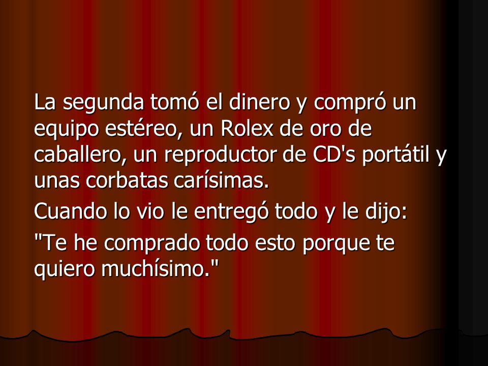 La segunda tomó el dinero y compró un equipo estéreo, un Rolex de oro de caballero, un reproductor de CD s portátil y unas corbatas carísimas.