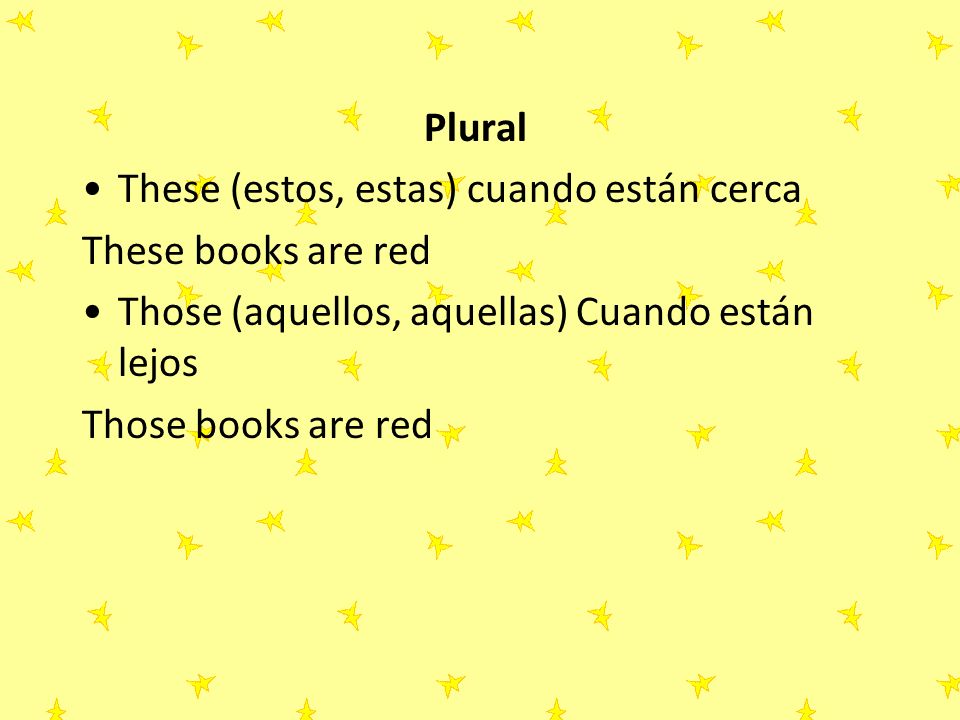 Plural These (estos, estas) cuando están cerca. These books are red. Those (aquellos, aquellas) Cuando están lejos.