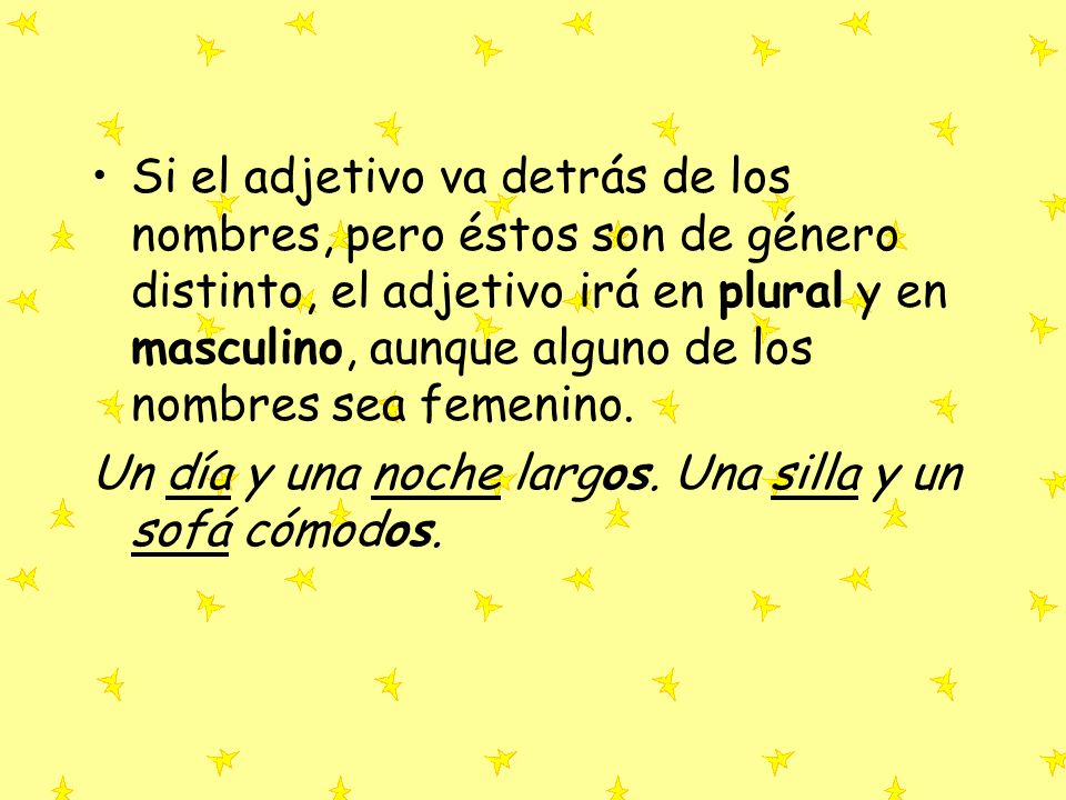 Si el adjetivo va detrás de los nombres, pero éstos son de género distinto, el adjetivo irá en plural y en masculino, aunque alguno de los nombres sea femenino.