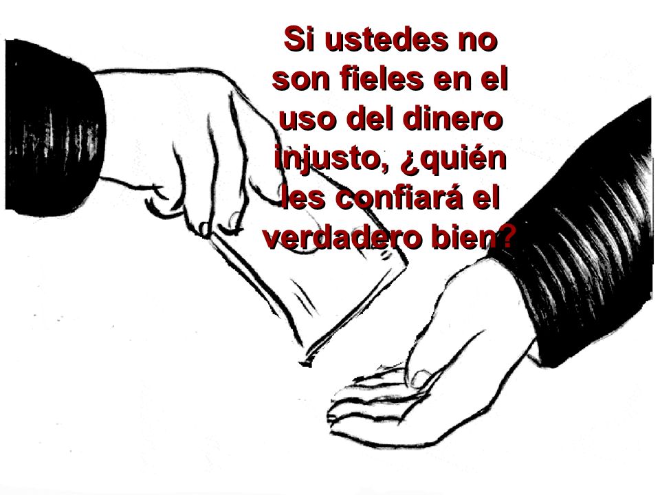 Si ustedes no son fieles en el uso del dinero injusto, ¿quién les confiará el verdadero bien