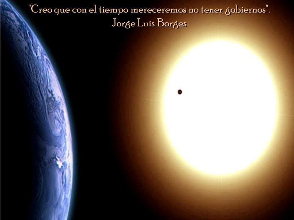 Creo que con el tiempo mereceremos no tener gobiernos .