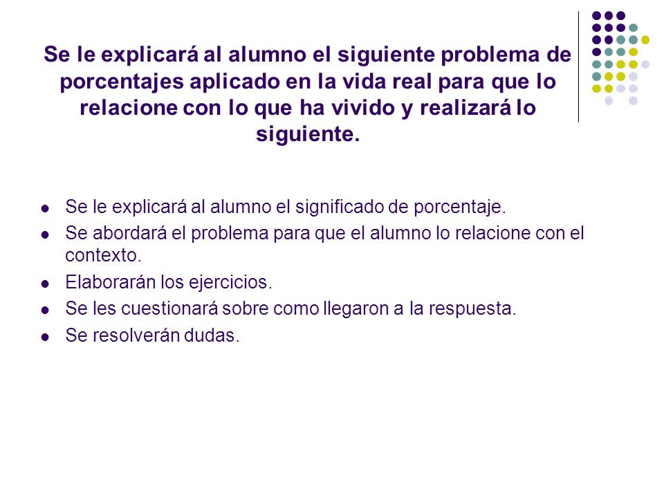 Se le explicará al alumno el siguiente problema de porcentajes aplicado en la vida real para que lo relacione con lo que ha vivido y realizará lo siguiente.