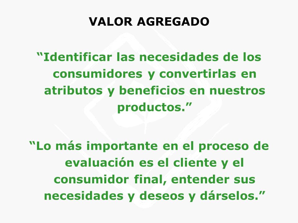 VALOR AGREGADO Identificar las necesidades de los consumidores y convertirlas en atributos y beneficios en nuestros productos.