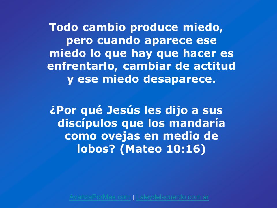 Todo cambio produce miedo, pero cuando aparece ese miedo lo que hay que hacer es enfrentarlo, cambiar de actitud y ese miedo desaparece.