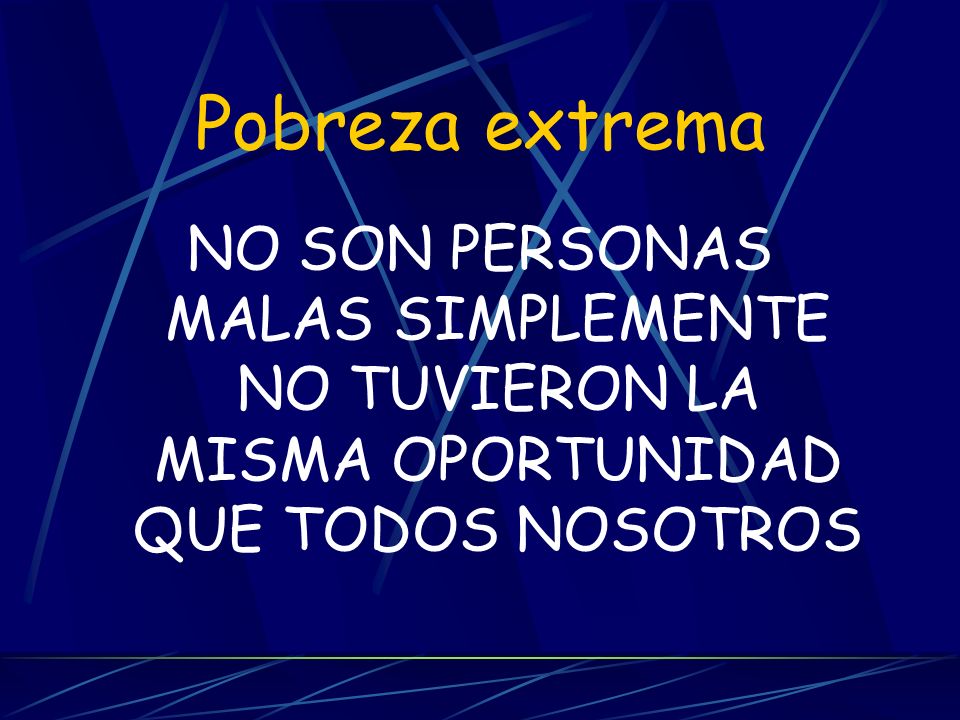 Pobreza extrema NO SON PERSONAS MALAS SIMPLEMENTE NO TUVIERON LA MISMA OPORTUNIDAD QUE TODOS NOSOTROS.