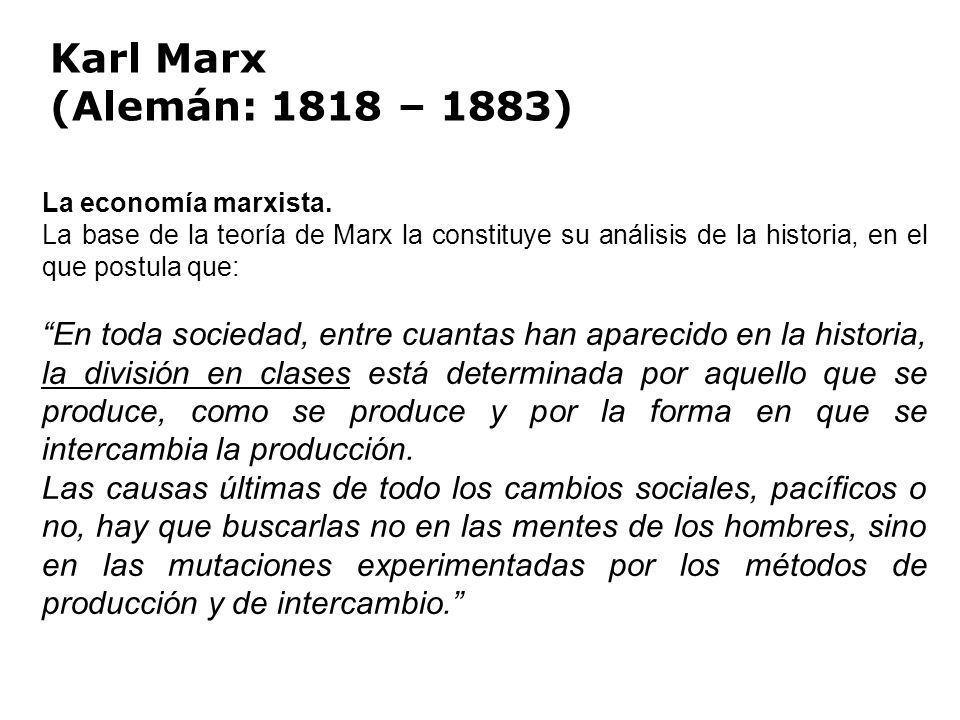 Karl Marx (Alemán: 1818 – 1883) La economía marxista. La base de la teoría de Marx la constituye su análisis de la historia, en el que postula que: