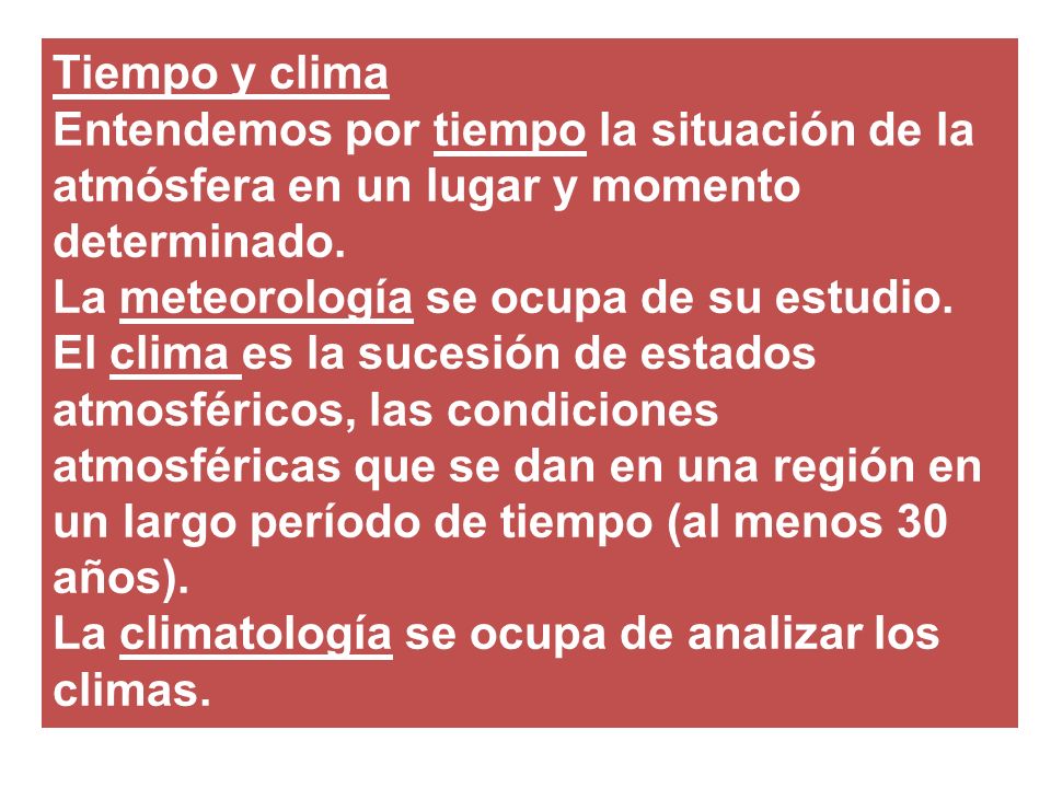 Tiempo y clima Entendemos por tiempo la situación de la atmósfera en un lugar y momento determinado.