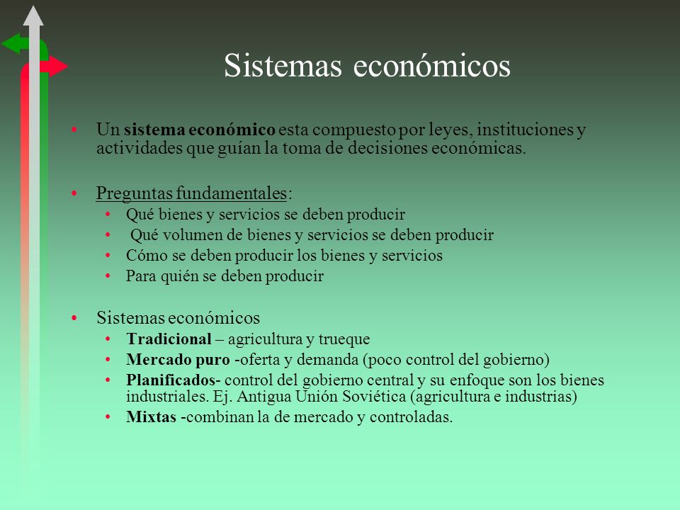 Sistemas económicos Un sistema económico esta compuesto por leyes, instituciones y actividades que guían la toma de decisiones económicas.