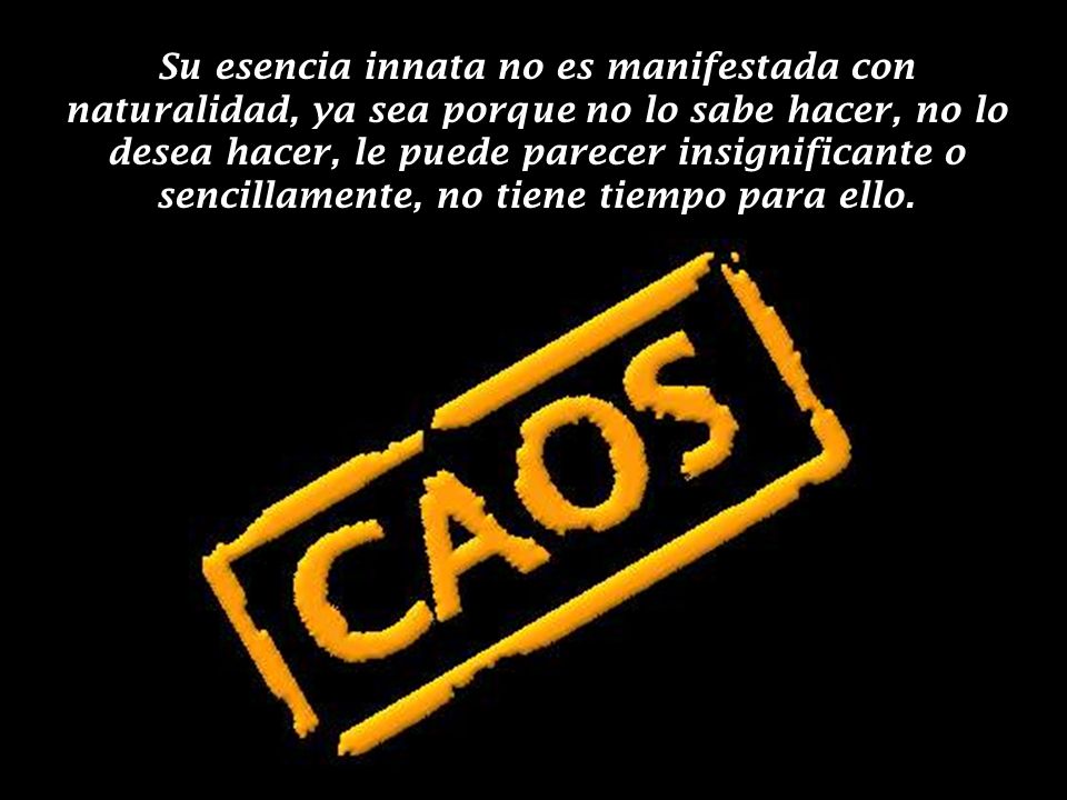 Su esencia innata no es manifestada con naturalidad, ya sea porque no lo sabe hacer, no lo desea hacer, le puede parecer insignificante o sencillamente, no tiene tiempo para ello.
