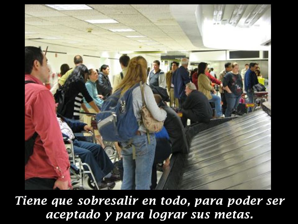 Tiene que sobresalir en todo, para poder ser aceptado y para lograr sus metas.