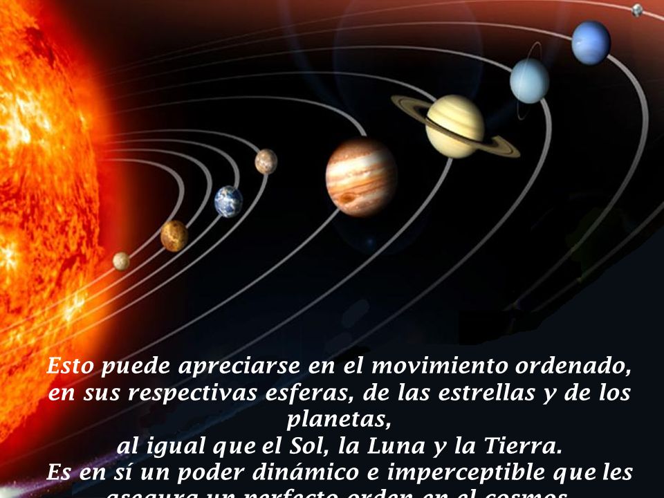 Esto puede apreciarse en el movimiento ordenado, en sus respectivas esferas, de las estrellas y de los planetas, al igual que el Sol, la Luna y la Tierra.
