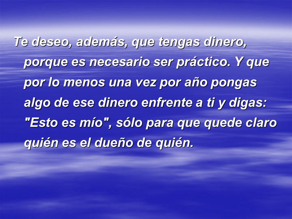 Te deseo, además, que tengas dinero, porque es necesario ser práctico