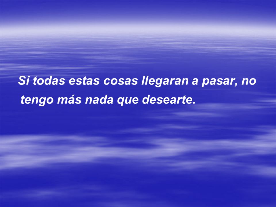 Si todas estas cosas llegaran a pasar, no tengo más nada que desearte.