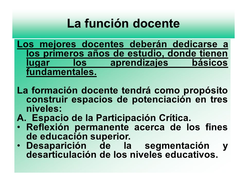 La función docente Los mejores docentes deberán dedicarse a los primeros años de estudio, donde tienen lugar los aprendizajes básicos fundamentales.