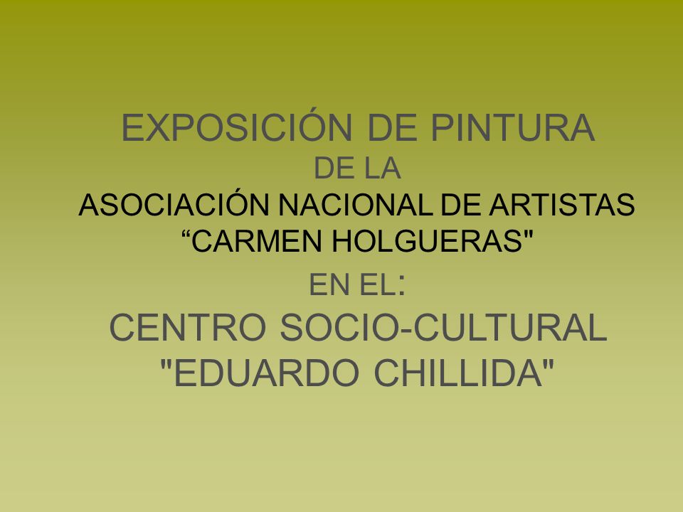 EXPOSICIÓN DE PINTURA DE LA ASOCIACIÓN NACIONAL DE ARTISTAS CARMEN HOLGUERAS EN EL: CENTRO SOCIO-CULTURAL EDUARDO CHILLIDA