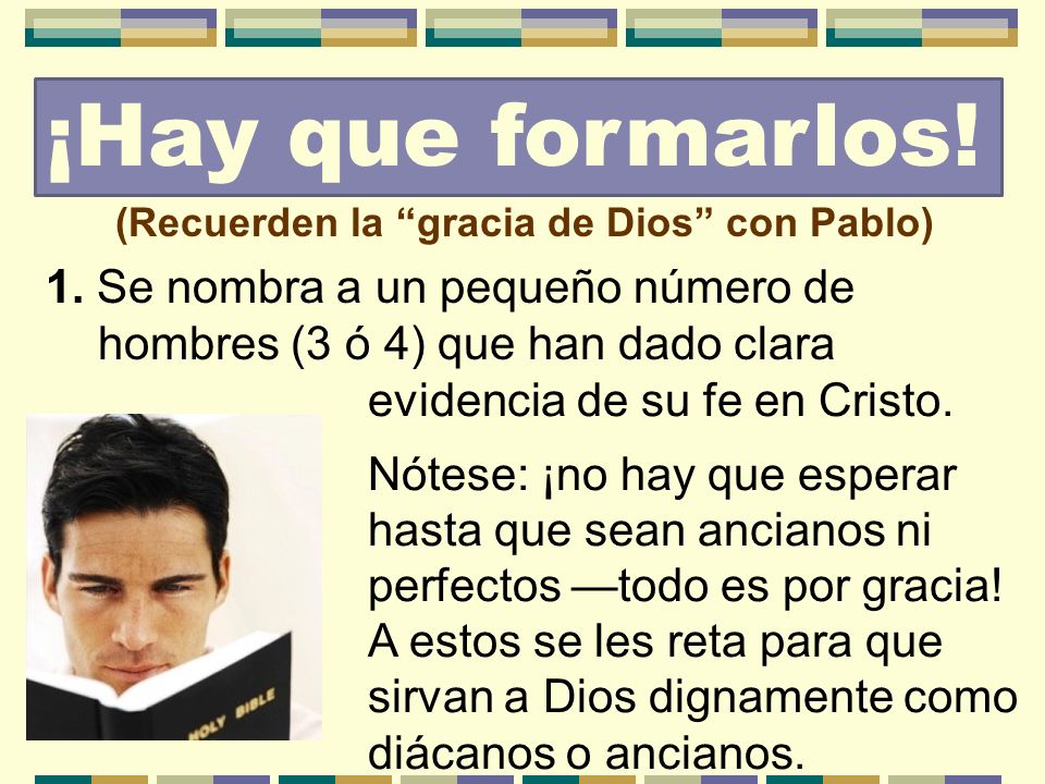 ¡Hay que formarlos! (Recuerden la gracia de Dios con Pablo) 1. Se nombra a un pequeño número de hombres (3 ó 4) que han dado clara.