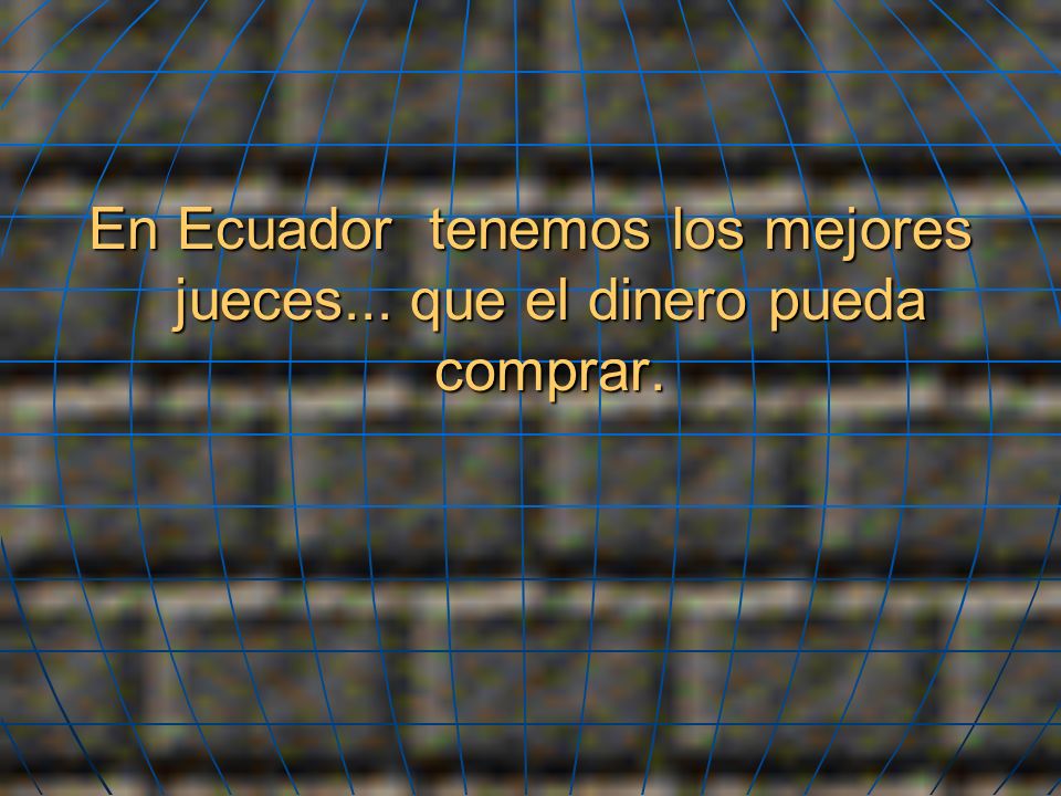 En Ecuador tenemos los mejores jueces... que el dinero pueda comprar.