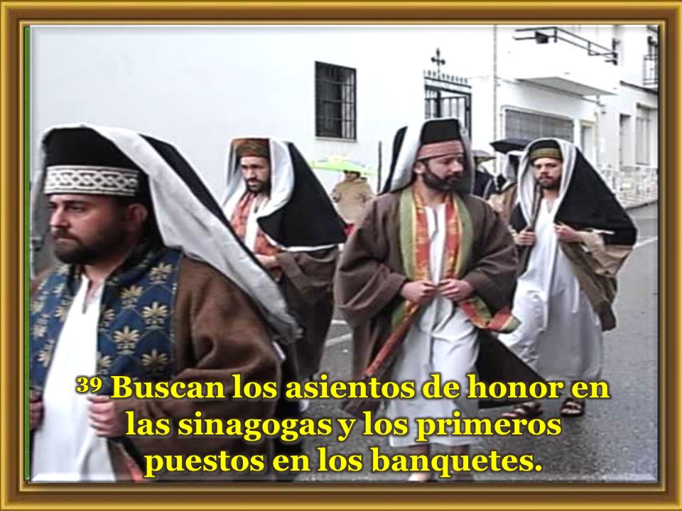39 Buscan los asientos de honor en las sinagogas y los primeros puestos en los banquetes.