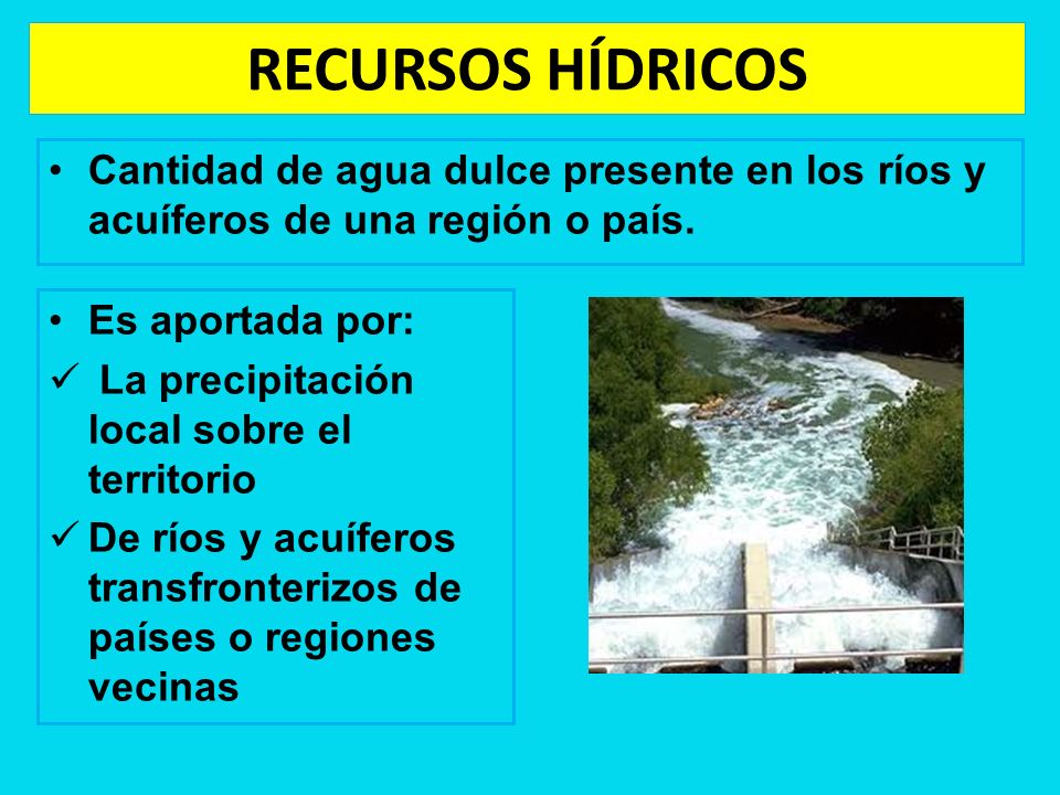 RECURSOS HÍDRICOS Cantidad de agua dulce presente en los ríos y acuíferos de una región o país. Es aportada por: