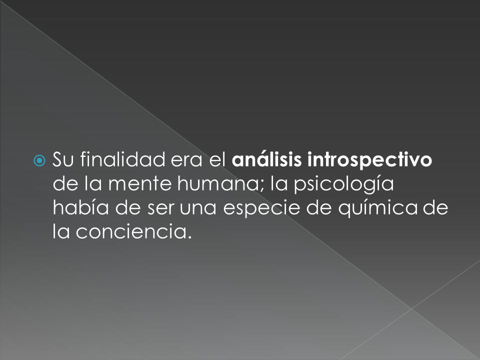 Su finalidad era el análisis introspectivo de la mente humana; la psicología había de ser una especie de química de la conciencia.