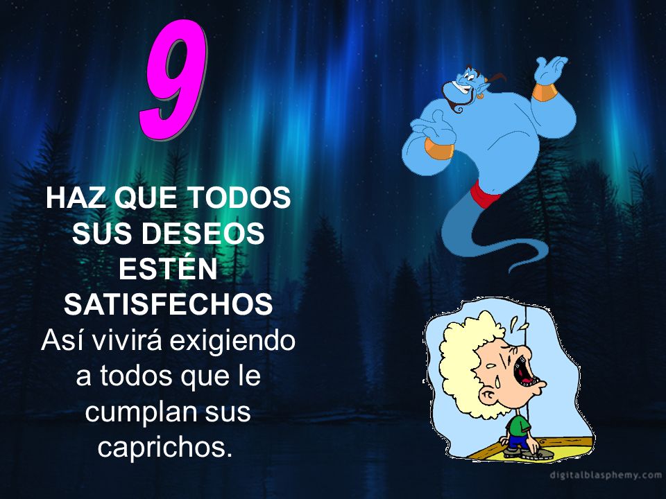 9 HAZ QUE TODOS SUS DESEOS ESTÉN SATISFECHOS Así vivirá exigiendo a todos que le cumplan sus caprichos.