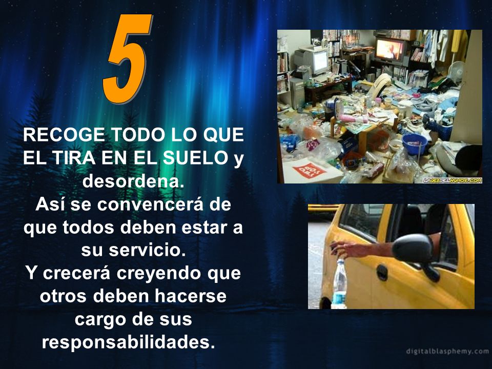 5 RECOGE TODO LO QUE EL TIRA EN EL SUELO y desordena. Así se convencerá de que todos deben estar a su servicio.
