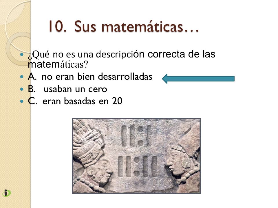 10. Sus matemáticas… ¿Qué no es una descripción correcta de las matemáticas A. no eran bien desarrolladas.