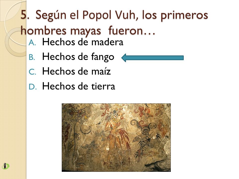 5. Según el Popol Vuh, los primeros hombres mayas fueron…