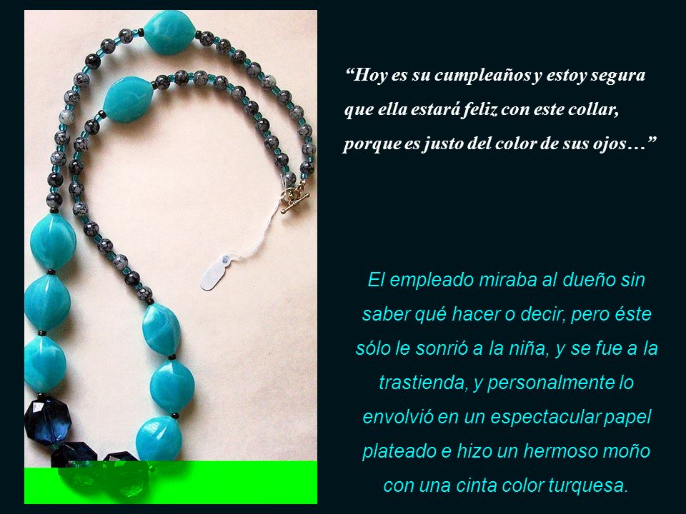 Hoy es su cumpleaños y estoy segura que ella estará feliz con este collar, porque es justo del color de sus ojos…