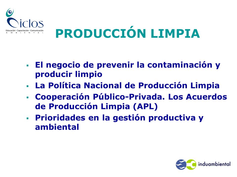 PRODUCCIÓN LIMPIA El negocio de prevenir la contaminación y producir limpio. La Política Nacional de Producción Limpia.