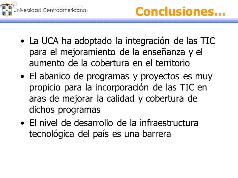 Conclusiones… La UCA ha adoptado la integración de las TIC para el mejoramiento de la enseñanza y el aumento de la cobertura en el territorio.