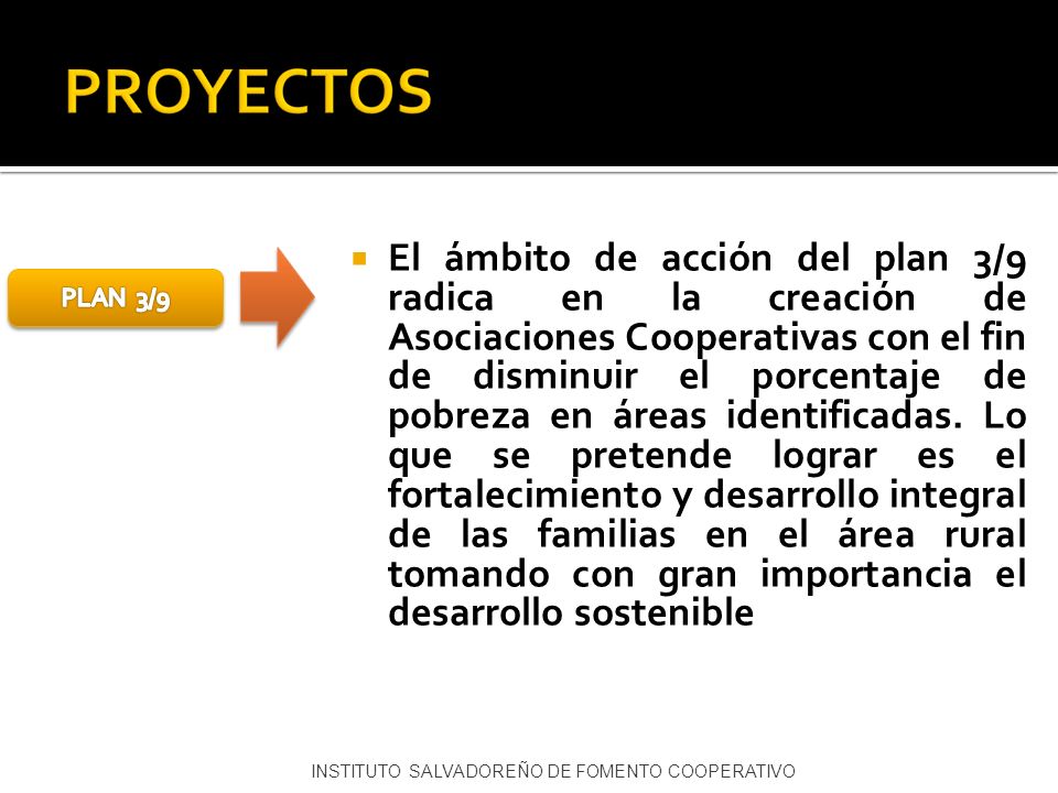El ámbito de acción del plan 3/9 radica en la creación de Asociaciones Cooperativas con el fin de disminuir el porcentaje de pobreza en áreas identificadas. Lo que se pretende lograr es el fortalecimiento y desarrollo integral de las familias en el área rural tomando con gran importancia el desarrollo sostenible