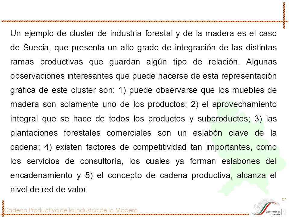 Un ejemplo de cluster de industria forestal y de la madera es el caso de Suecia, que presenta un alto grado de integración de las distintas ramas productivas que guardan algún tipo de relación.