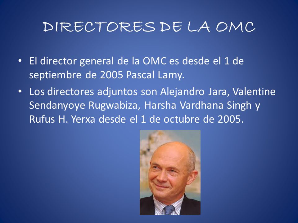 DIRECTORES DE LA OMC El director general de la OMC es desde el 1 de septiembre de 2005 Pascal Lamy.