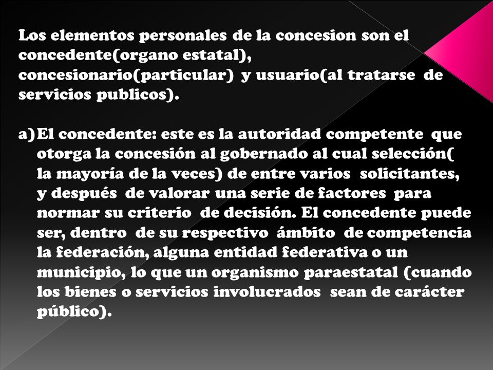 Los elementos personales de la concesion son el concedente(organo estatal), concesionario(particular) y usuario(al tratarse de servicios publicos).