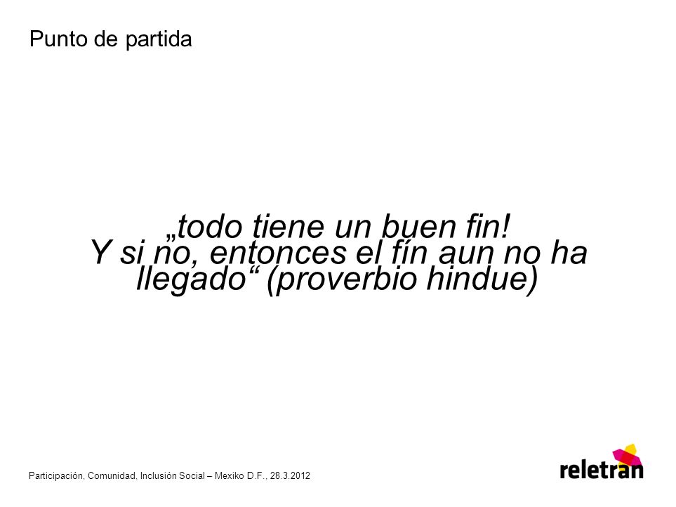 Punto de partida „todo tiene un buen fin! Y si no, entonces el fín aun no ha llegado (proverbio hindue)