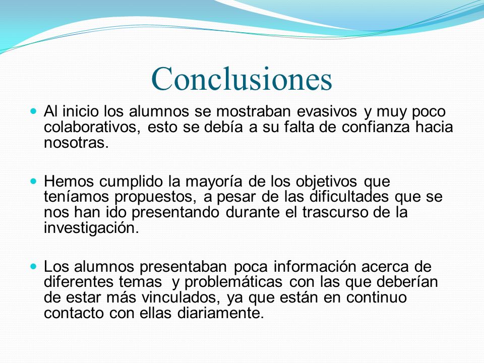 Conclusiones Al inicio los alumnos se mostraban evasivos y muy poco colaborativos, esto se debía a su falta de confianza hacia nosotras.