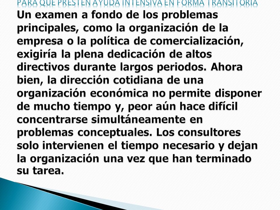 PARA QUE PRESTEN AYUDA INTENSIVA EN FORMA TRANSITORIA Un examen a fondo de los problemas principales, como la organización de la empresa o la política de comercialización, exigiría la plena dedicación de altos directivos durante largos periodos.
