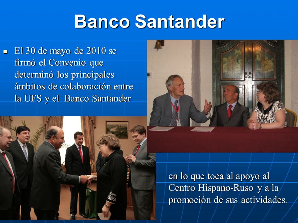 Banco Santander El 30 de mayo de 2010 se firmó el Convenio que determinó los principales ámbitos de colaboración entre la UFS y el Banco Santander.