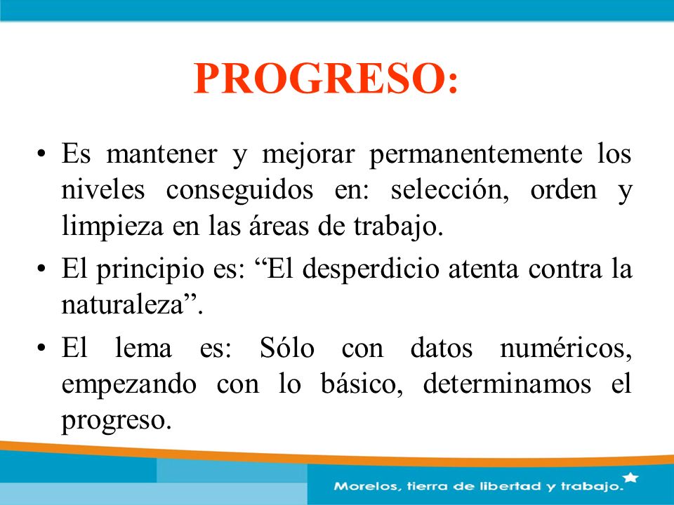 PROGRESO: Es mantener y mejorar permanentemente los niveles conseguidos en: selección, orden y limpieza en las áreas de trabajo.