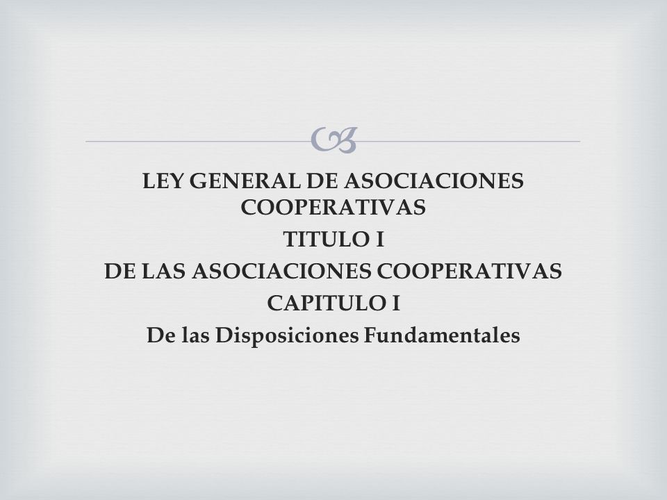 LEY GENERAL DE ASOCIACIONES COOPERATIVAS TITULO I DE LAS ASOCIACIONES COOPERATIVAS CAPITULO I De las Disposiciones Fundamentales