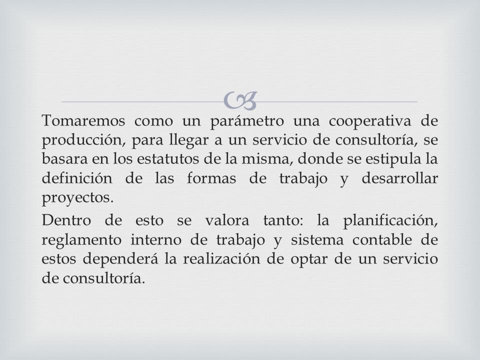 Tomaremos como un parámetro una cooperativa de producción, para llegar a un servicio de consultoría, se basara en los estatutos de la misma, donde se estipula la definición de las formas de trabajo y desarrollar proyectos.