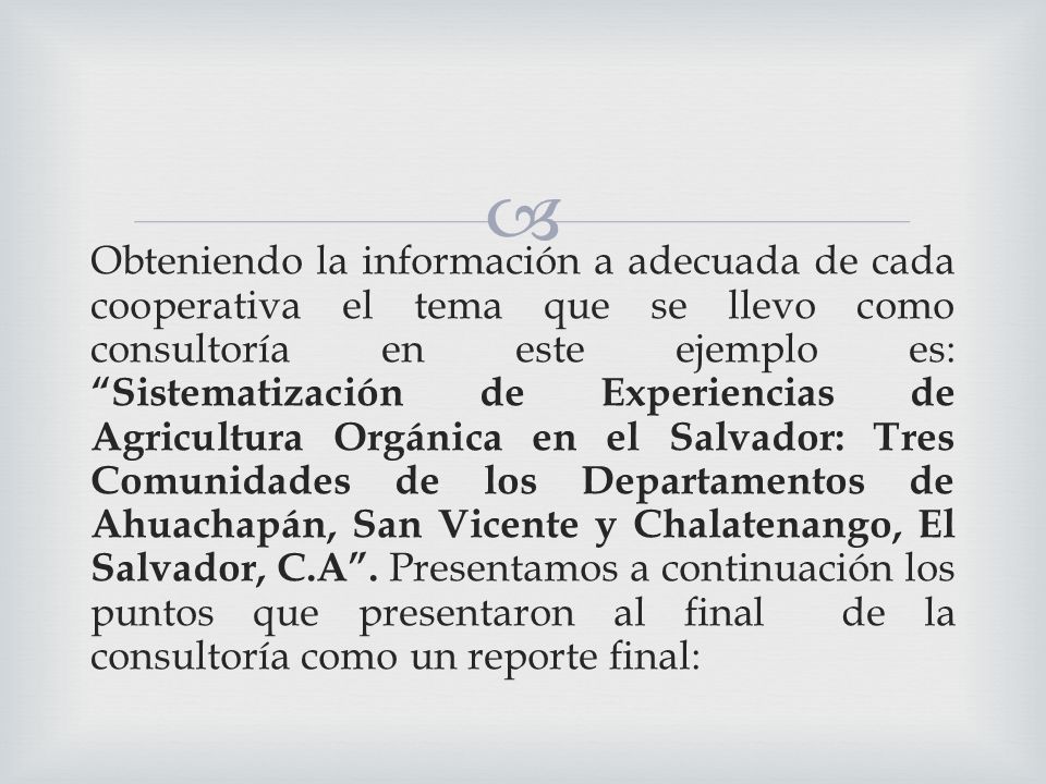 Obteniendo la información a adecuada de cada cooperativa el tema que se llevo como consultoría en este ejemplo es: Sistematización de Experiencias de Agricultura Orgánica en el Salvador: Tres Comunidades de los Departamentos de Ahuachapán, San Vicente y Chalatenango, El Salvador, C.A .